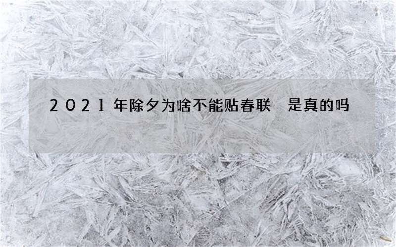 2021年除夕为啥不能贴春联 是真的吗